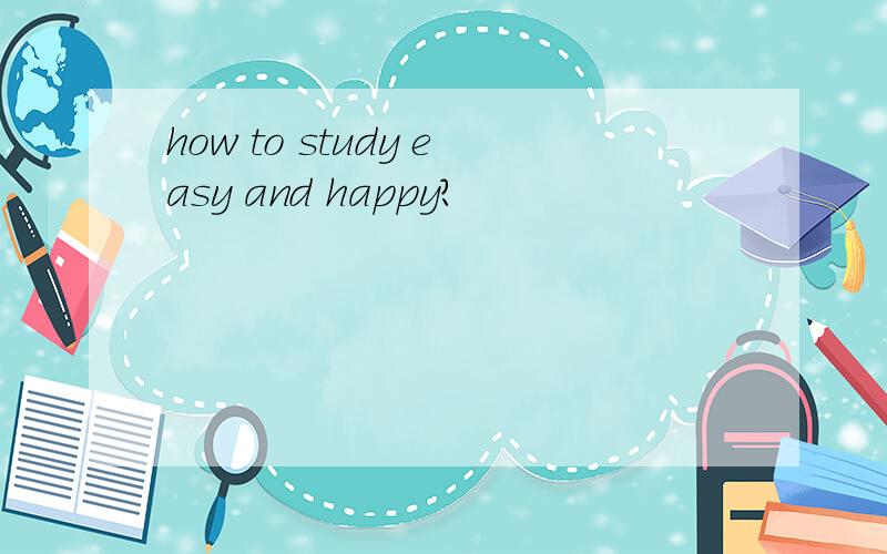 how to study easy and happy?