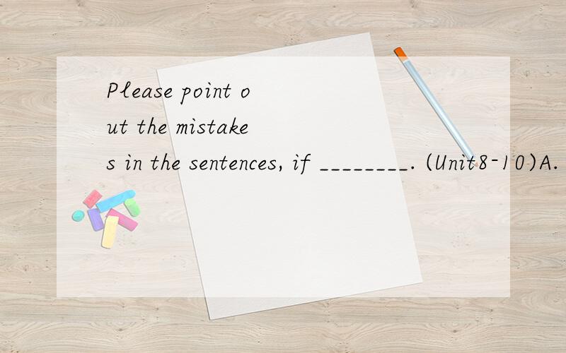 Please point out the mistakes in the sentences, if ________. (Unit8-10)A. go?B. not?C. even?D. any为什么选D不选其它?请分析一下句型或语法.