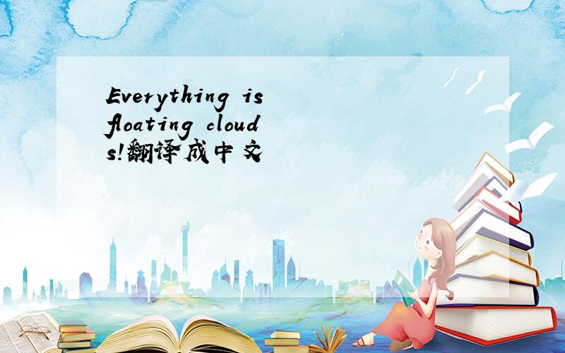 Everything is floating clouds!翻译成中文