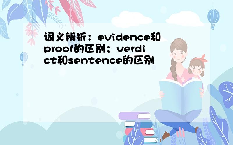 词义辨析：evidence和proof的区别；verdict和sentence的区别