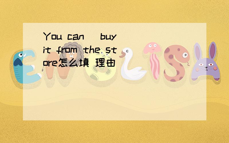 You can (buy) it from the store怎么填 理由