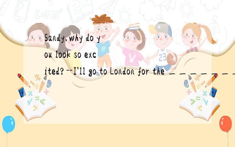 Sandy,why do you look so excited?--I'll go to London for the _________ time．I've been there oncSandy,why do you look so excited?--I'll go to London for the _________ time．I've been there once．A．first B．second C．two D．one