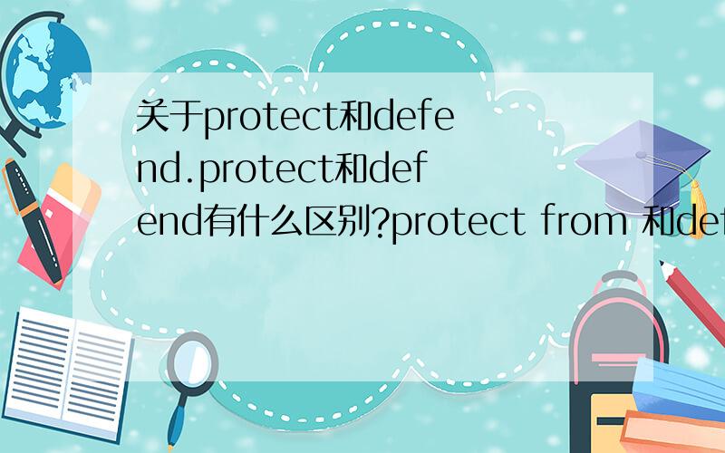 关于protect和defend.protect和defend有什么区别?protect from 和defend from 呢?