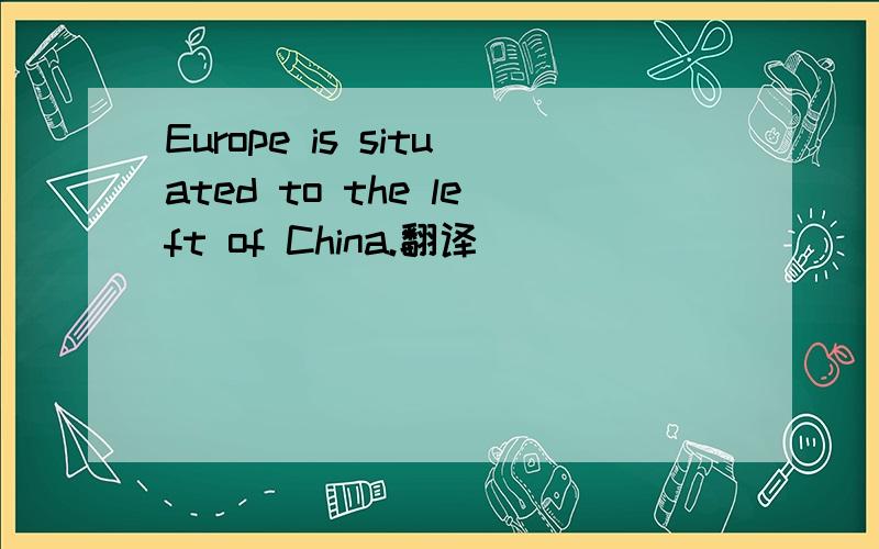 Europe is situated to the left of China.翻译