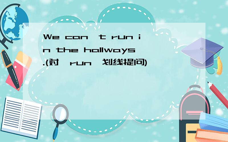 We can't run in the hallways.(对