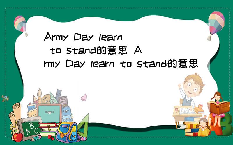 Army Day learn to stand的意思 Army Day learn to stand的意思