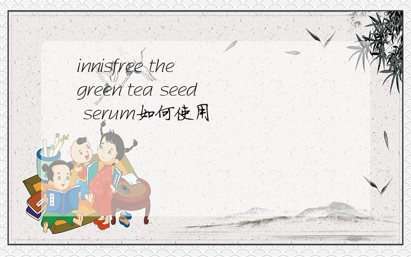innisfree the green tea seed serum如何使用