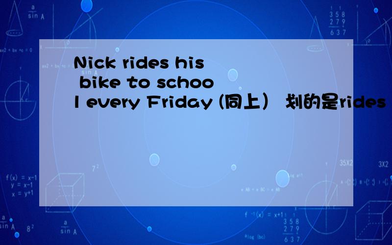 Nick rides his bike to school every Friday (同上） 划的是rides his bike to school