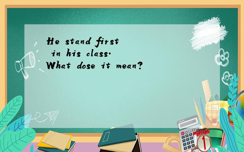 He stand first in his class.What dose it mean?
