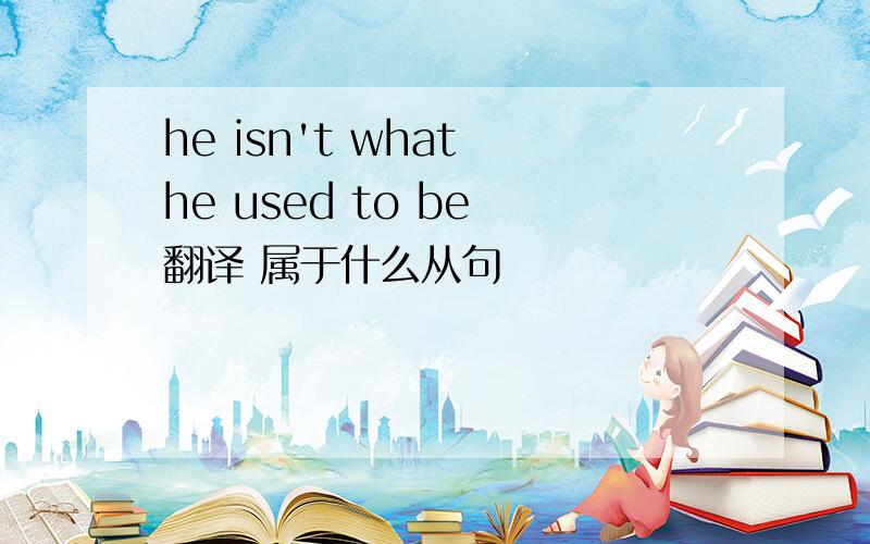 he isn't what he used to be 翻译 属于什么从句