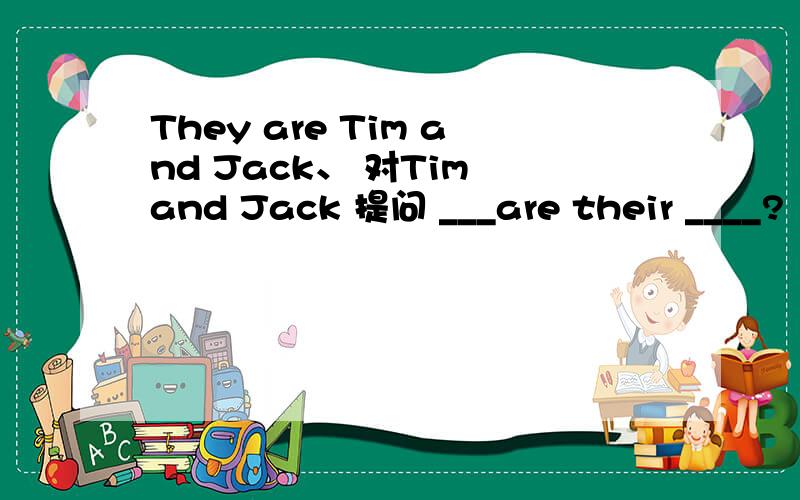 They are Tim and Jack、 对Tim and Jack 提问 ___are their ____?