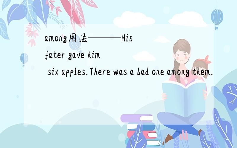 among用法———His fater gave him six apples.There was a bad one among them.