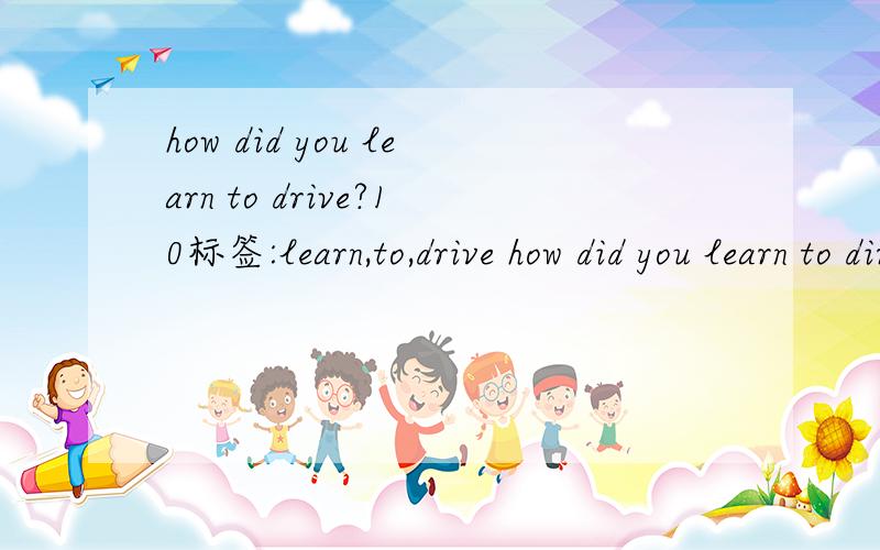 how did you learn to drive?10标签:learn,to,drive how did you learn to dirive?my father ( ) me.A taught D had taught.为什么had taught不能选?