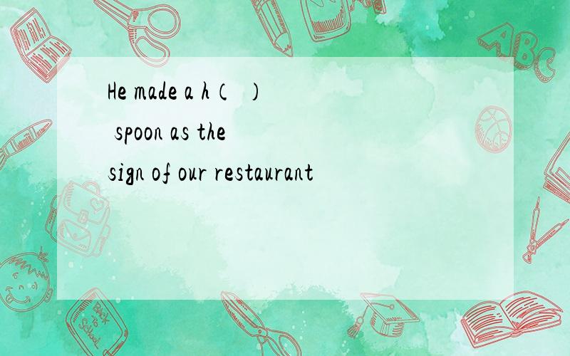 He made a h（ ） spoon as the sign of our restaurant