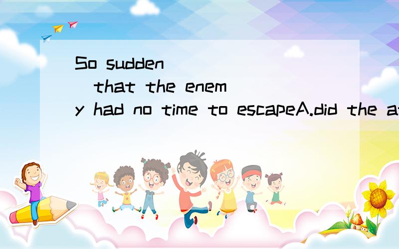 So sudden______that the enemy had no time to escapeA.did the attack B,was the attack这里的答案是A,那么did 和was的区别在哪儿
