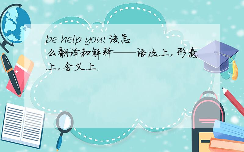 be help you!该怎么翻译和解释——语法上,形意上,含义上.