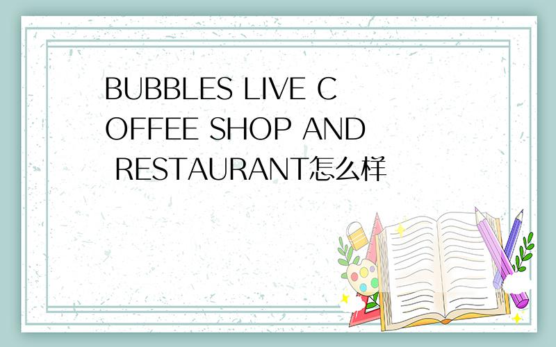 BUBBLES LIVE COFFEE SHOP AND RESTAURANT怎么样