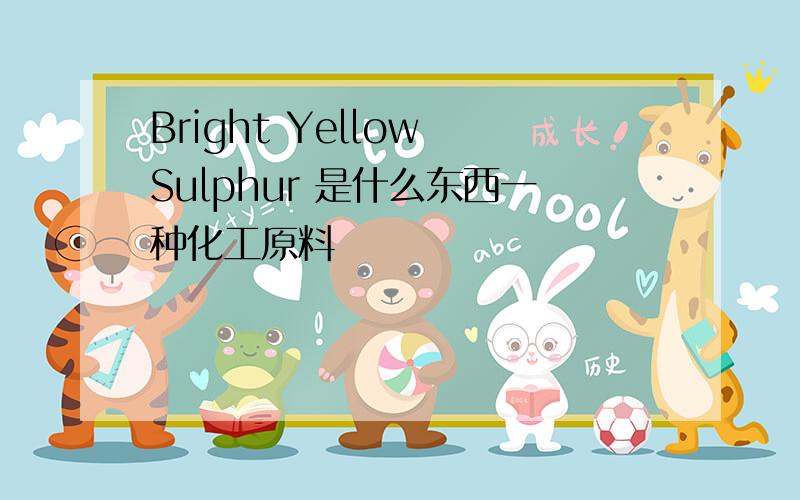 Bright Yellow Sulphur 是什么东西一种化工原料