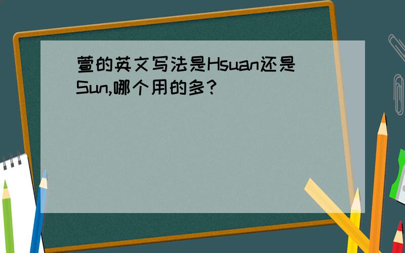 萱的英文写法是Hsuan还是Sun,哪个用的多?