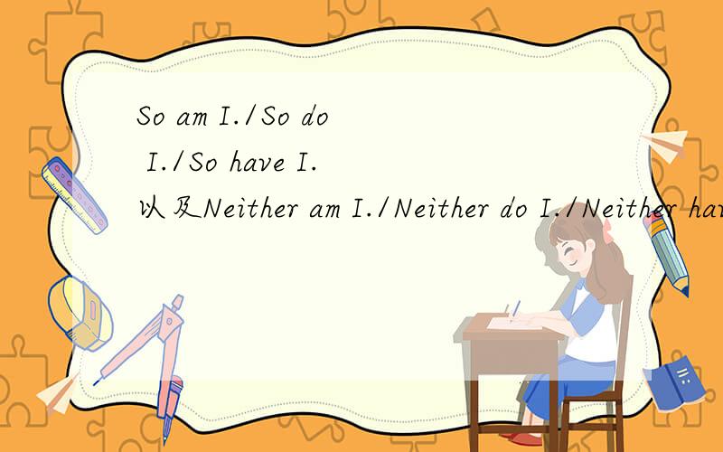 So am I./So do I./So have I.以及Neither am I./Neither do I./Neither have I.几种句型的用法是什么?