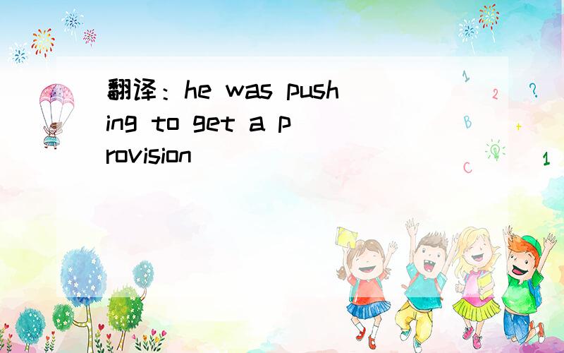 翻译：he was pushing to get a provision