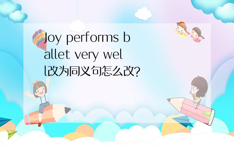 Joy performs ballet very well改为同义句怎么改?