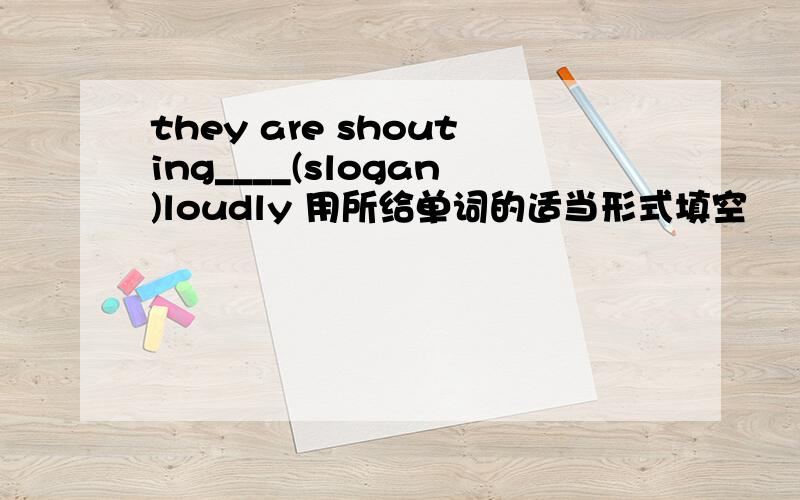 they are shouting____(slogan)loudly 用所给单词的适当形式填空