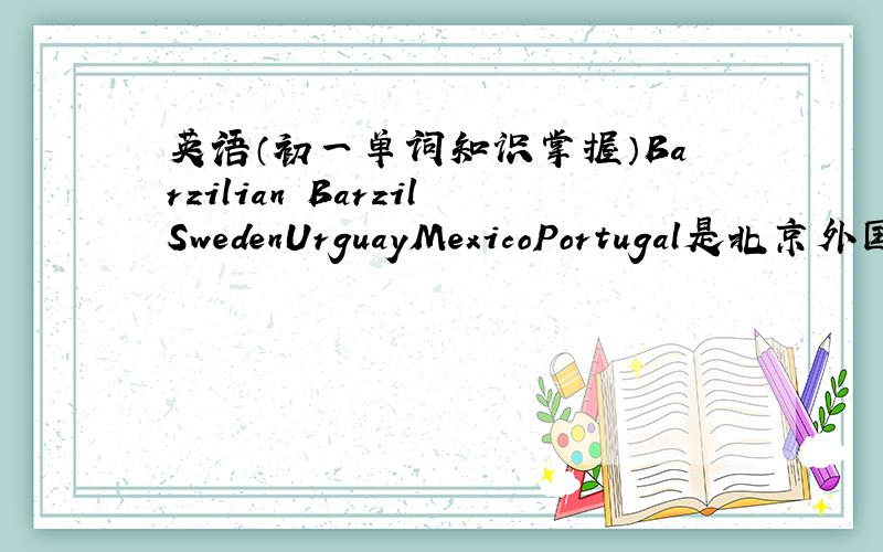 英语（初一单词知识掌握）Barzilian BarzilSwedenUrguayMexicoPortugal是北京外国语大学郑州市中学试验班的，纯正英语教材，所以很难！55555555555555555555555首先是音标一定要有！