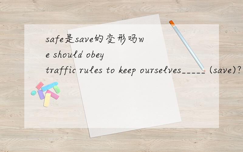 safe是save的变形吗we should obey traffic rules to keep ourselves_____ (save)?