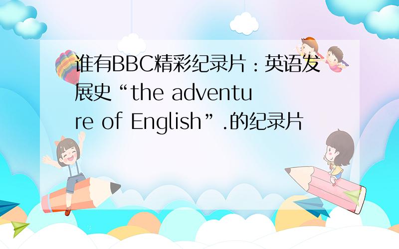 谁有BBC精彩纪录片：英语发展史“the adventure of English”.的纪录片