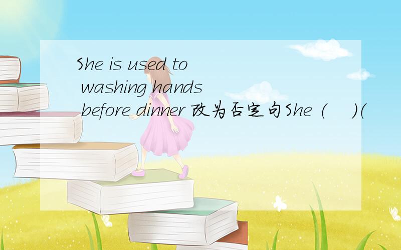 She is used to washing hands before dinner 改为否定句She （    ）（       ）（         ）（        ） hands before dinner