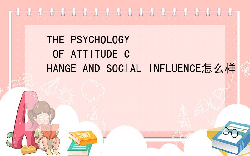 THE PSYCHOLOGY OF ATTITUDE CHANGE AND SOCIAL INFLUENCE怎么样