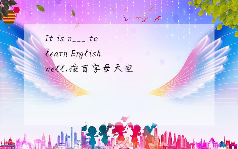 It is n___ to learn English well.按首字母天空