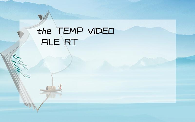 the TEMP VIDEO FILE RT