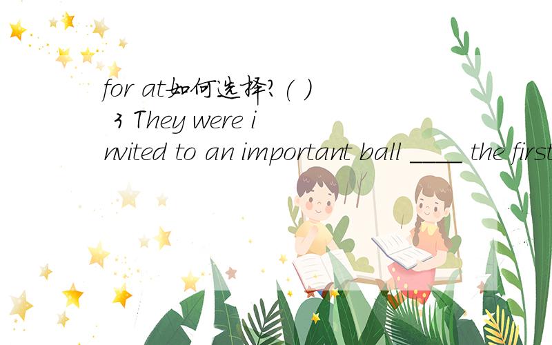 for at如何选择?( ) 3 They were invited to an important ball ____ the first time ____ their lives.A. for; in B. at; in C. on; for D. in; with( ) 4 Tom always comes late____school.该怎么选择,为什么?问的是第3题第4题可以不用看