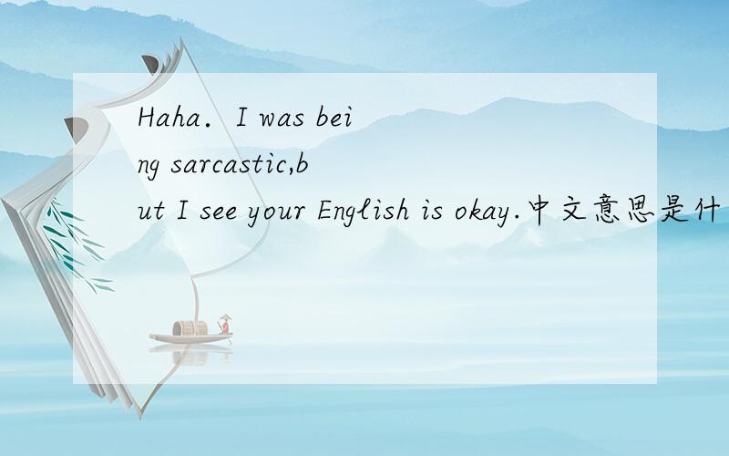 Haha．I was being sarcastic,but I see your English is okay.中文意思是什么急.
