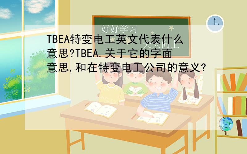 TBEA特变电工英文代表什么意思?TBEA,关于它的字面意思,和在特变电工公司的意义?