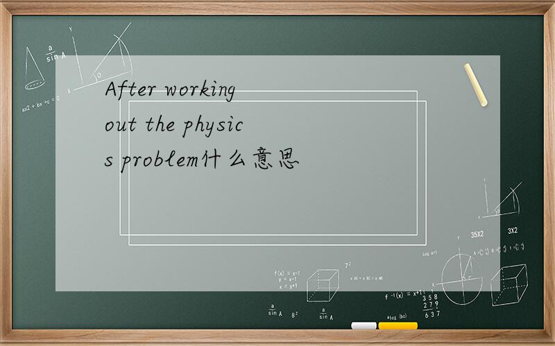 After working out the physics problem什么意思