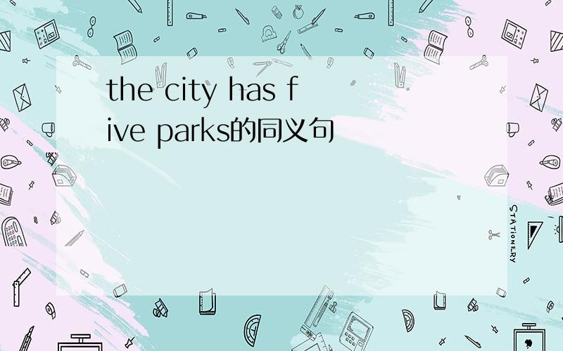 the city has five parks的同义句