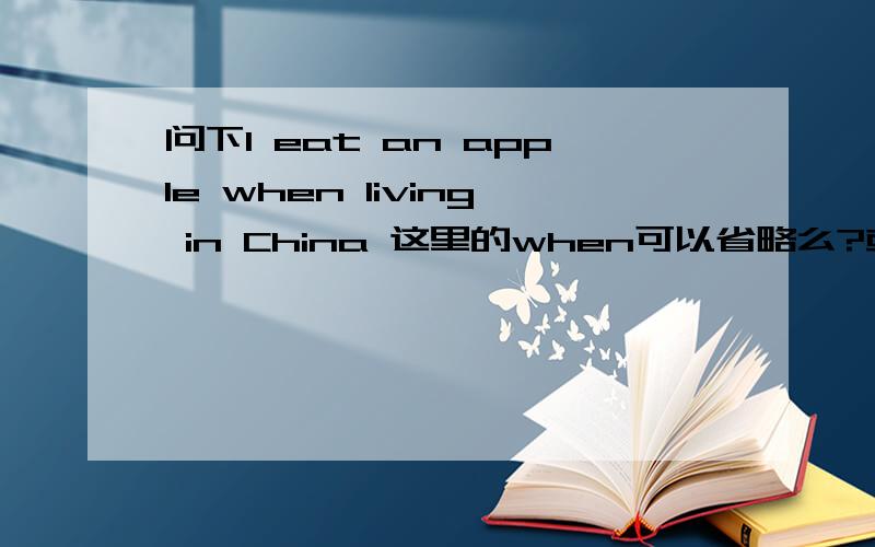 问下I eat an apple when living in China 这里的when可以省略么?或者可以用while替换么？