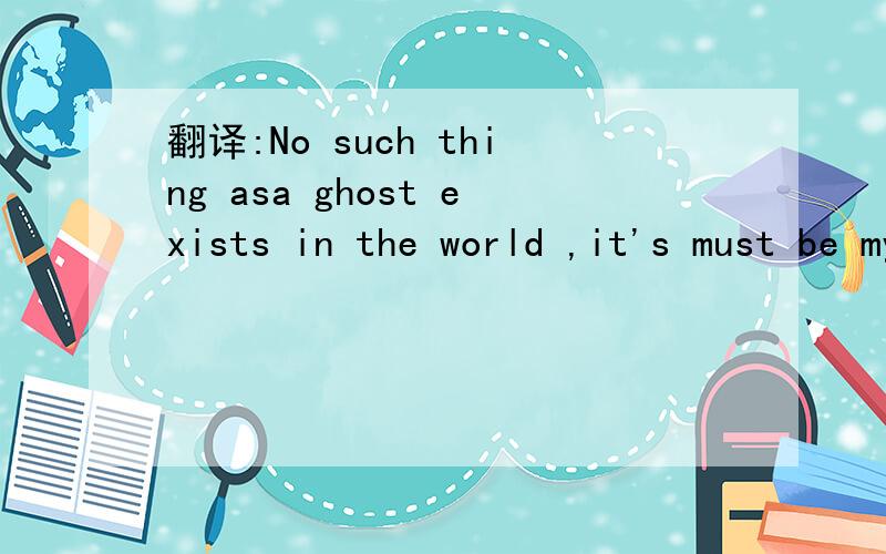 翻译:No such thing asa ghost exists in the world ,it's must be my illusion