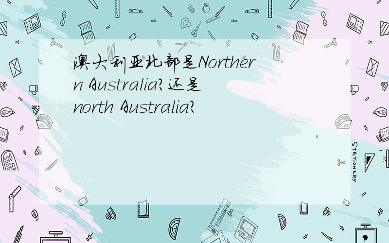 澳大利亚北部是Northern Australia?还是north Australia?