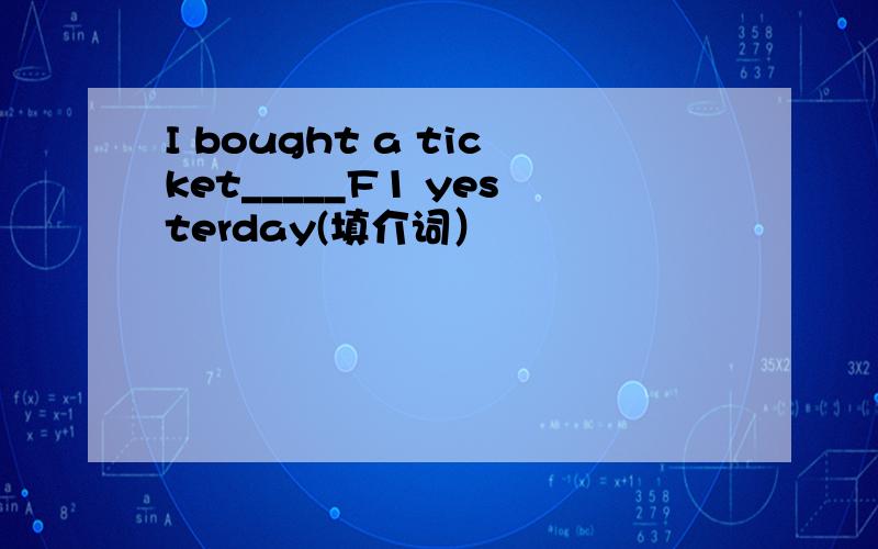 I bought a ticket_____F1 yesterday(填介词）