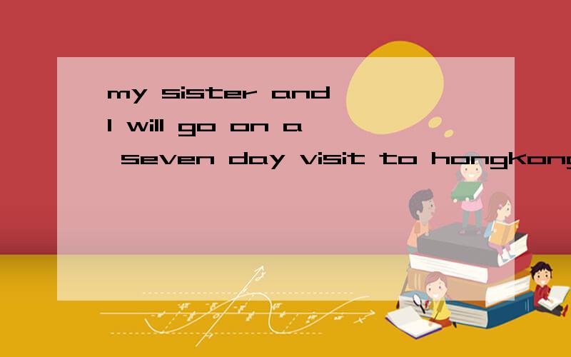 my sister and I will go on a seven day visit to hongkong 英语改错 A、my sister and I B、seven day C、to