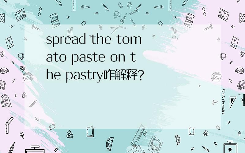 spread the tomato paste on the pastry咋解释?
