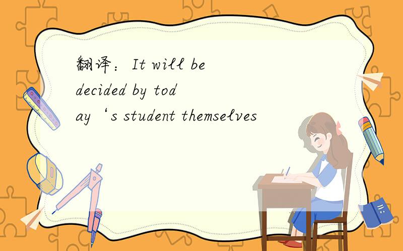 翻译：It will be decided by today‘s student themselves