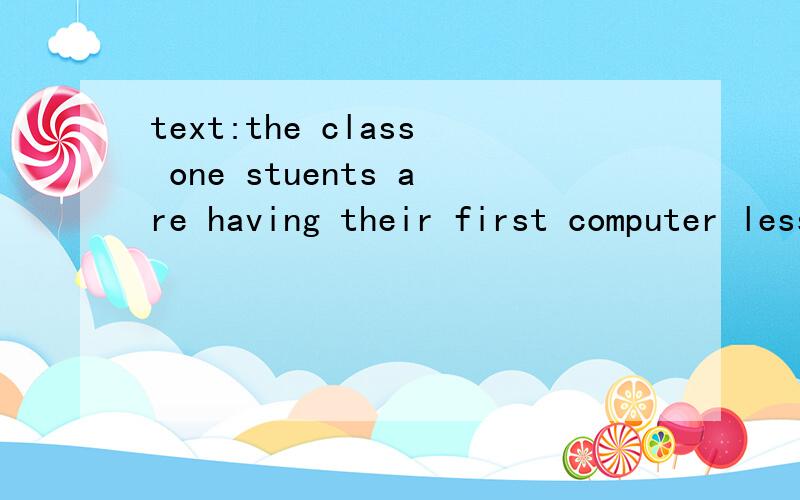 text:the class one stuents are having their first computer lesson帮我翻译下,