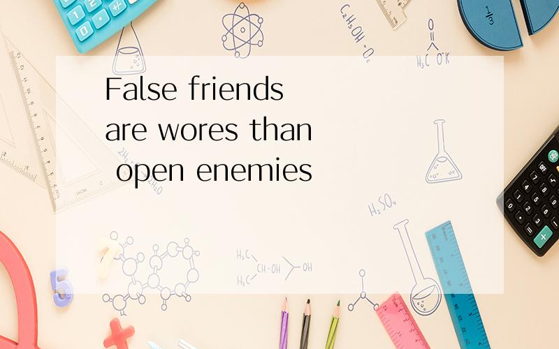 False friends are wores than open enemies