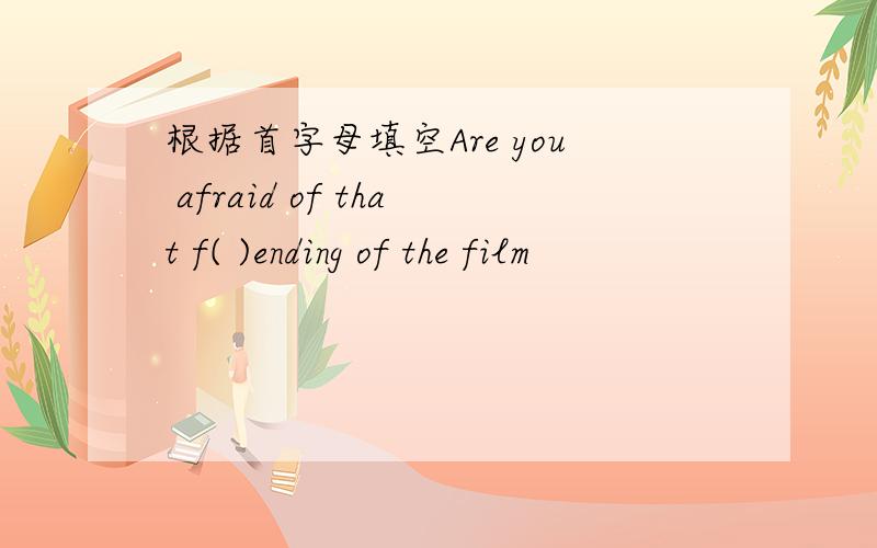根据首字母填空Are you afraid of that f( )ending of the film