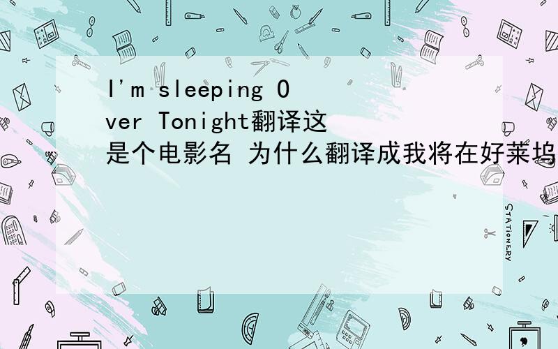 I'm sleeping Over Tonight翻译这是个电影名 为什么翻译成我将在好莱坞长眠?